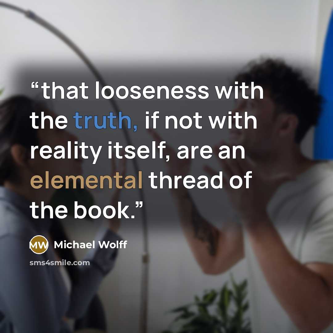 “that looseness with the truth, if not with reality itself, are an elemental thread of the book.” quote by Michael Wolff