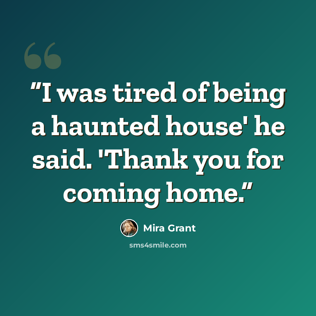 “I was tired of being a haunted house' he said. 'Thank you for coming home.” quote by Mira Grant