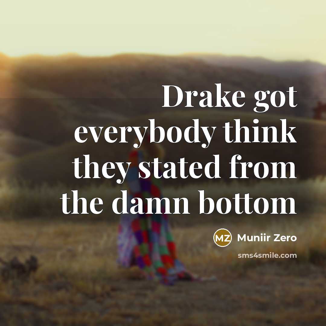 “Drake got everybody think they stated from the damn bottom” quote by Muniir Zero