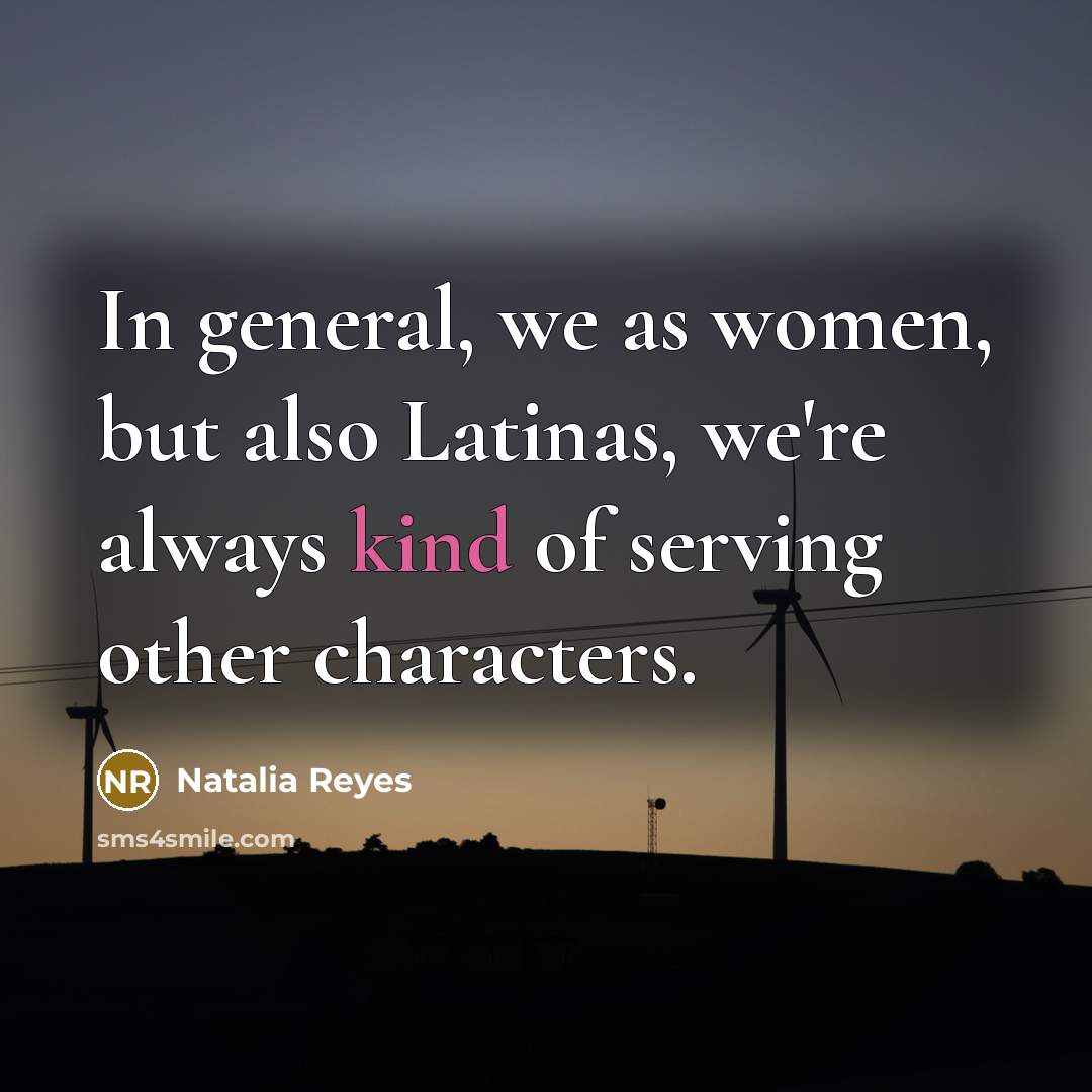 “In general, we as women, but also Latinas, we're always kind of serving other characters.” quote by Natalia Reyes