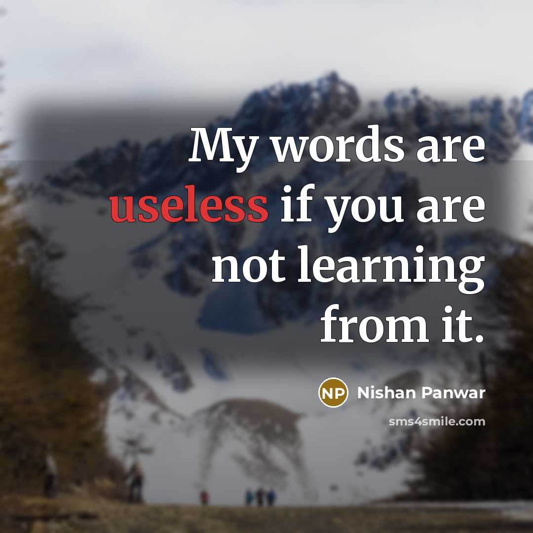 “My words are useless if you are not learning from it.” quote by Nishan Panwar