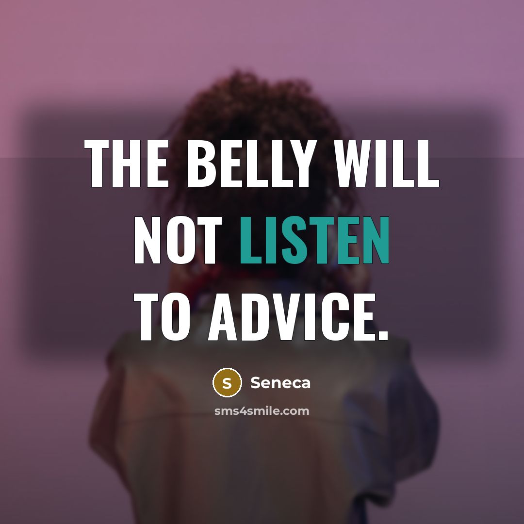 “The belly will not listen to advice.” quote by Seneca