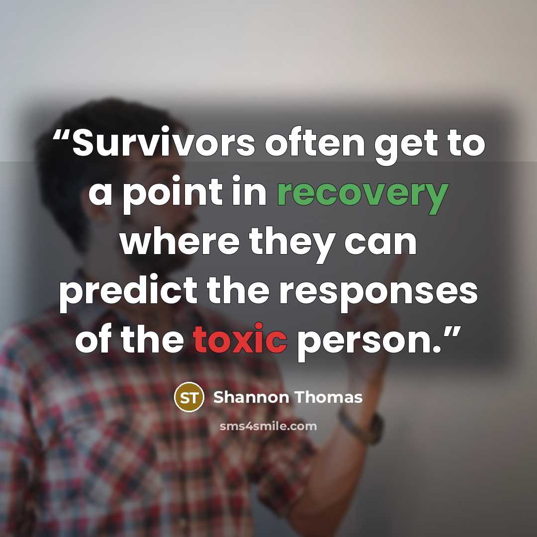 “Survivors often get to a point in recovery where they can predict the responses of the toxic person.” quote by Shannon Thomas