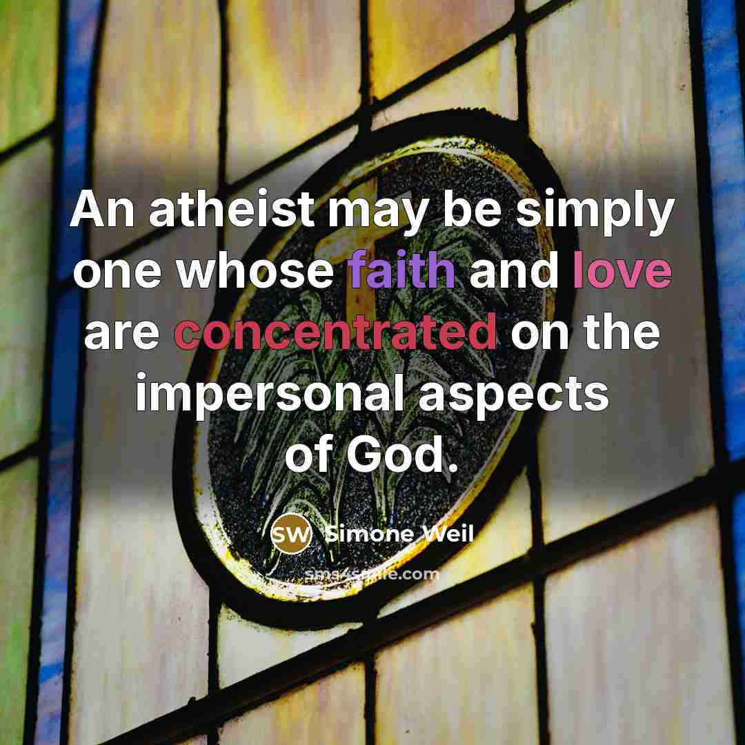 “An atheist may be simply one whose faith and love are concentrated on the impersonal aspects of God.” quote by Simone Weil