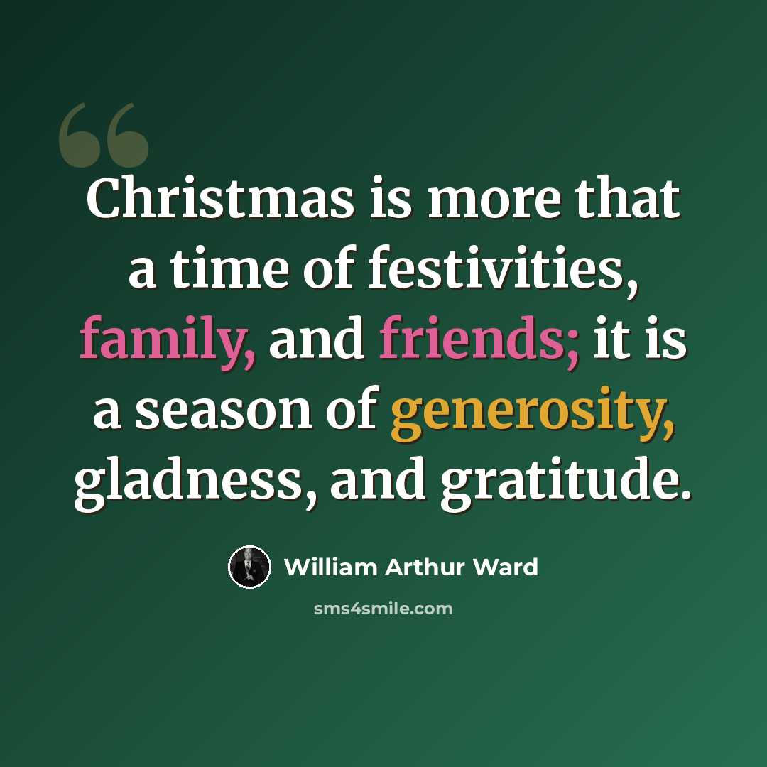 “Christmas is more that a time of festivities, family, and friends; it is a season of generosity, gladness, and gratitude.” quote by William Arthur Ward