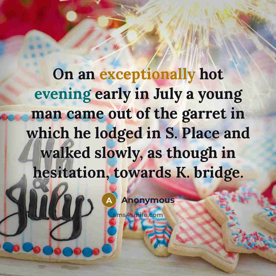 “On an exceptionally hot evening early in July a young man came out of the garret in which he lodged in S. Place and walked slowly, as though in hesitation, towards K. bridge.” quote by Anonymous