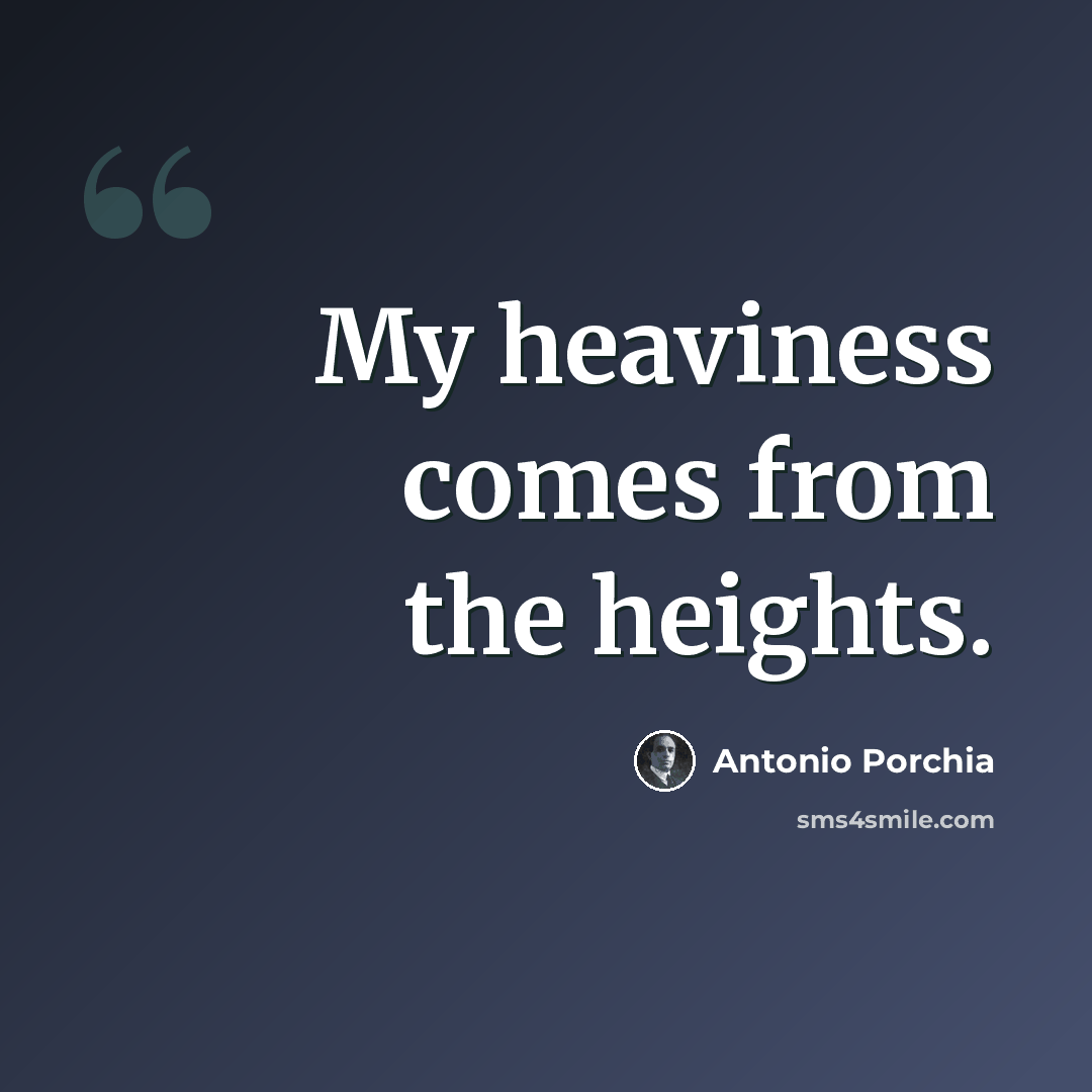 “My heaviness comes from the heights.” quote by Antonio Porchia
