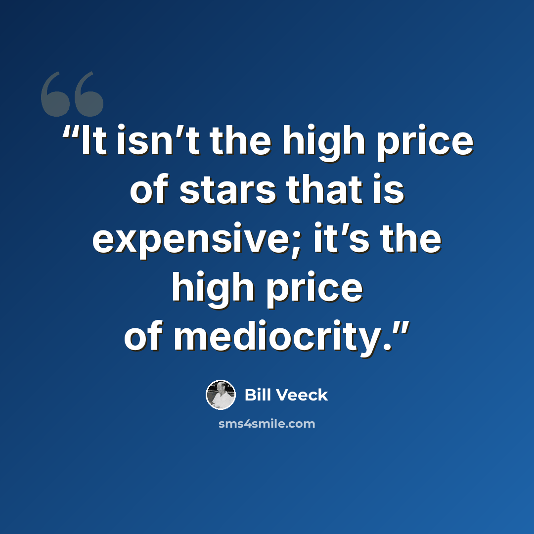 “It isn’t the high price of stars that is expensive; it’s the high price of mediocrity.” quote by Bill Veeck