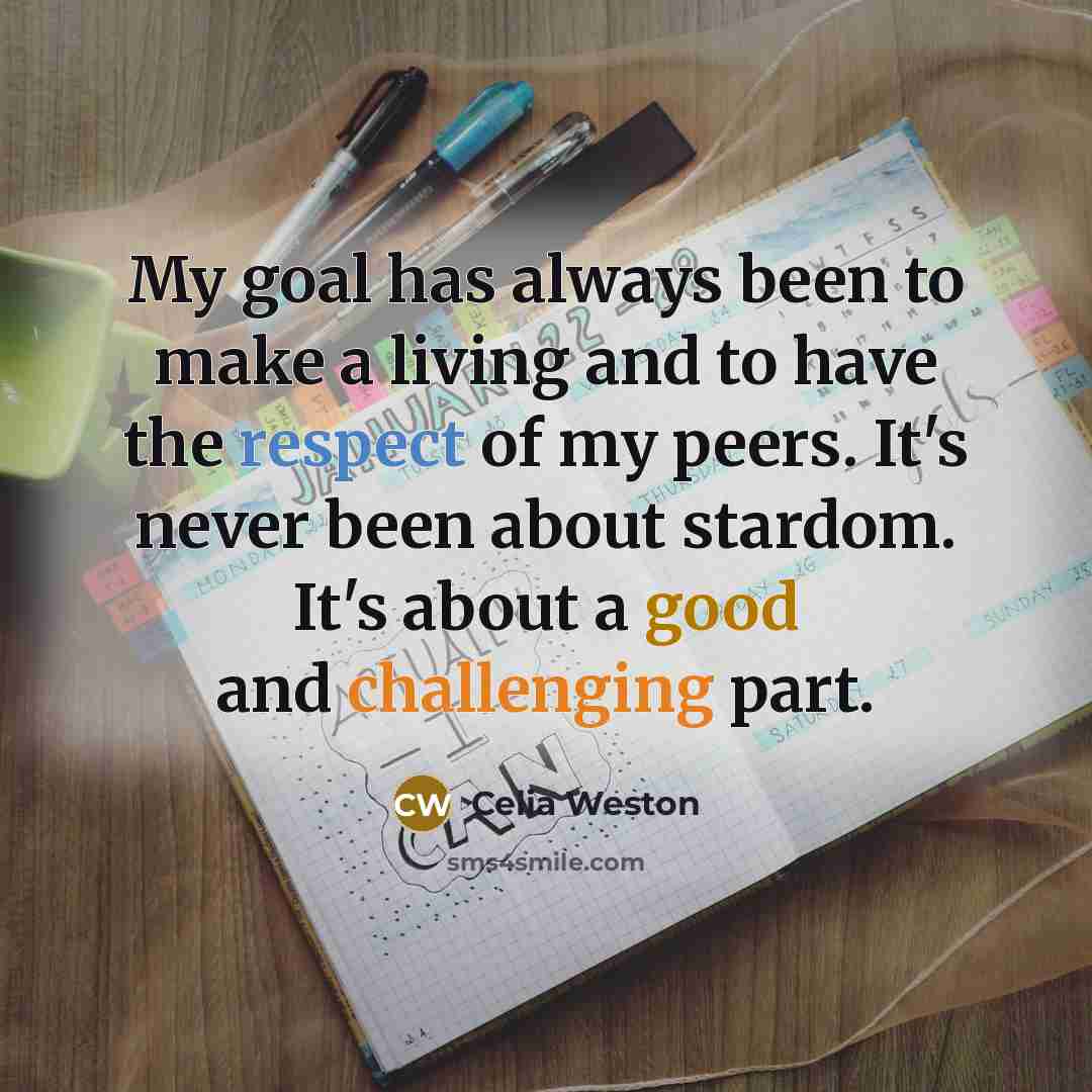 “My goal has always been to make a living and to have the respect of my peers. It's never been about stardom. It's about a good and challenging part.” quote by Celia Weston