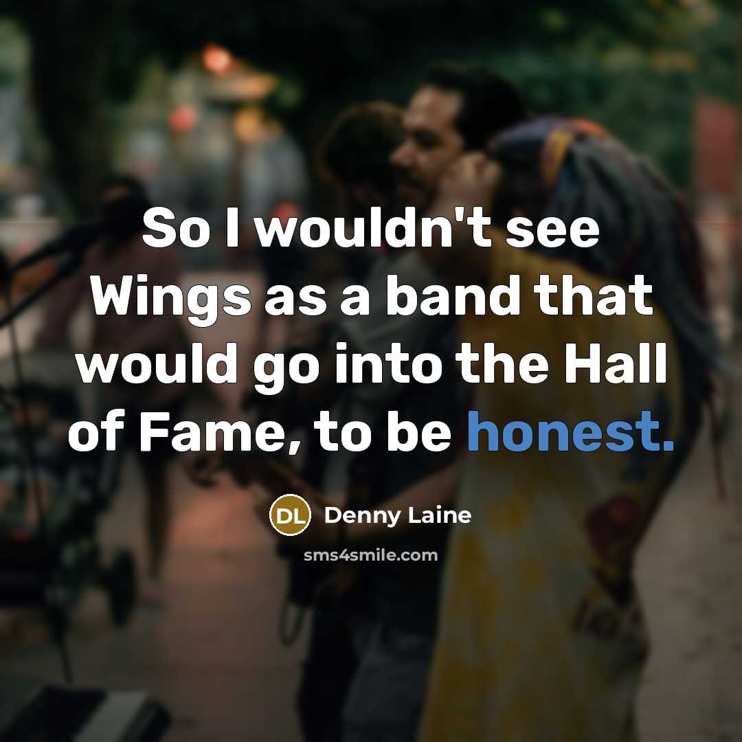 “So I wouldn't see Wings as a band that would go into the Hall of Fame, to be honest.” quote by Denny Laine
