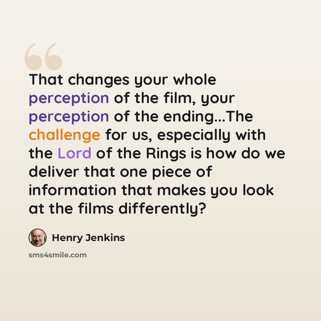 “That changes your whole perception of the film, your perception of the ending...The challenge for us, especially with the Lord of the Rings is how do we deliver that one piece of information that makes you look at the films differently?” quote by Henry Jenkins