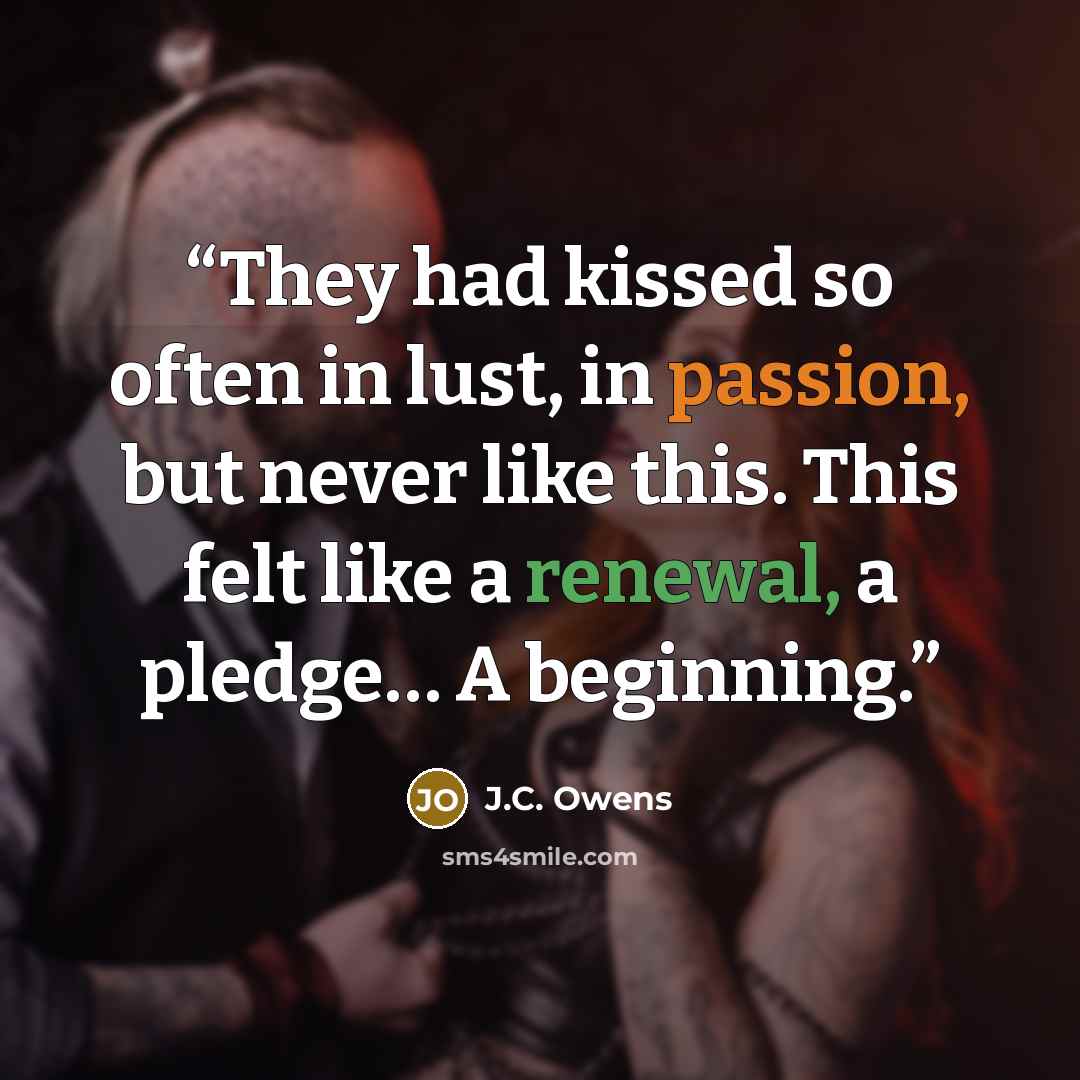 “They had kissed so often in lust, in passion, but never like this. This felt like a renewal, a pledge… A beginning.” quote by J.C. Owens