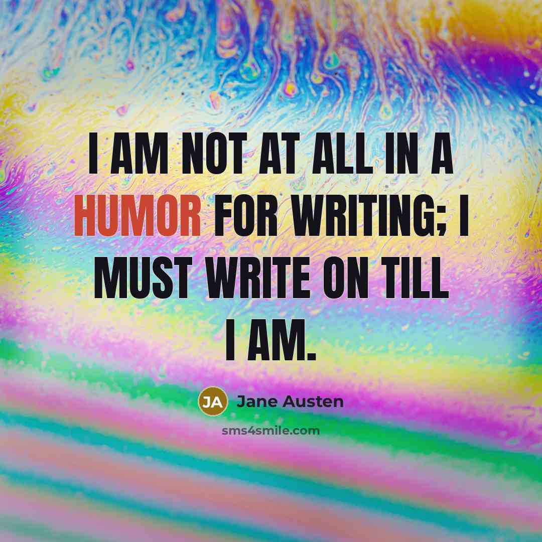 “I am not at all in a humor for writing; I must write on till I am.” quote by Jane Austen