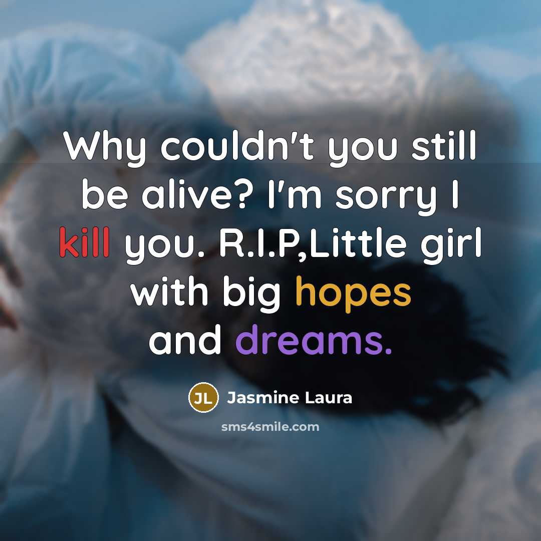 “Why couldn't you still be alive? I'm sorry I kill you. R.I.P,Little girl with big hopes and dreams.” quote by Jasmine Laura