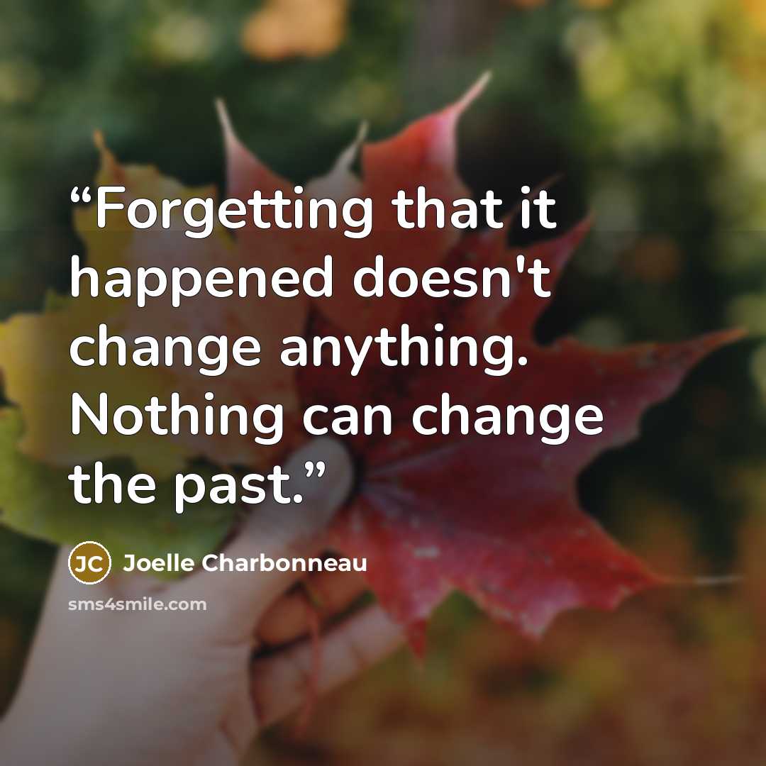 “Forgetting that it happened doesn't change anything. Nothing can change the past.” quote by Joelle Charbonneau