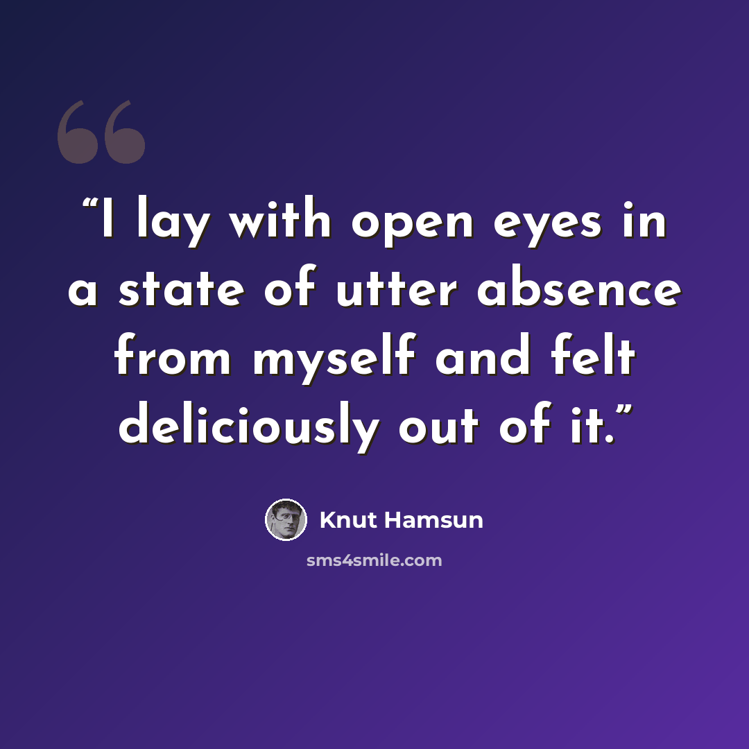 “I lay with open eyes in a state of utter absence from myself and felt deliciously out of it.” quote by Knut Hamsun