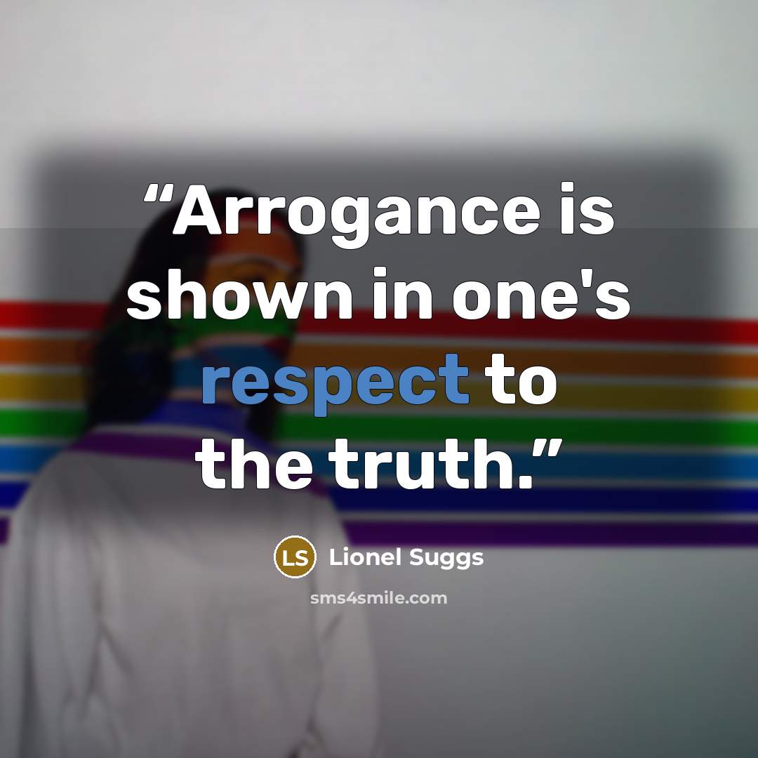 “Arrogance is shown in one's respect to the truth.” quote by Lionel Suggs