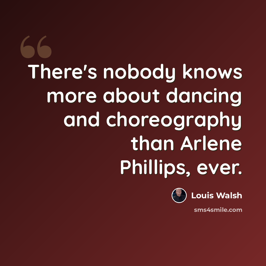 “There's nobody knows more about dancing and choreography than Arlene Phillips, ever.” quote by Louis Walsh