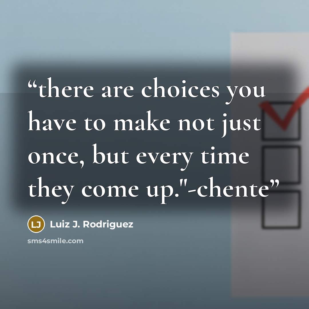 “there are choices you have to make not just once, but every time they come up."-chente” quote by Luiz J. Rodriguez