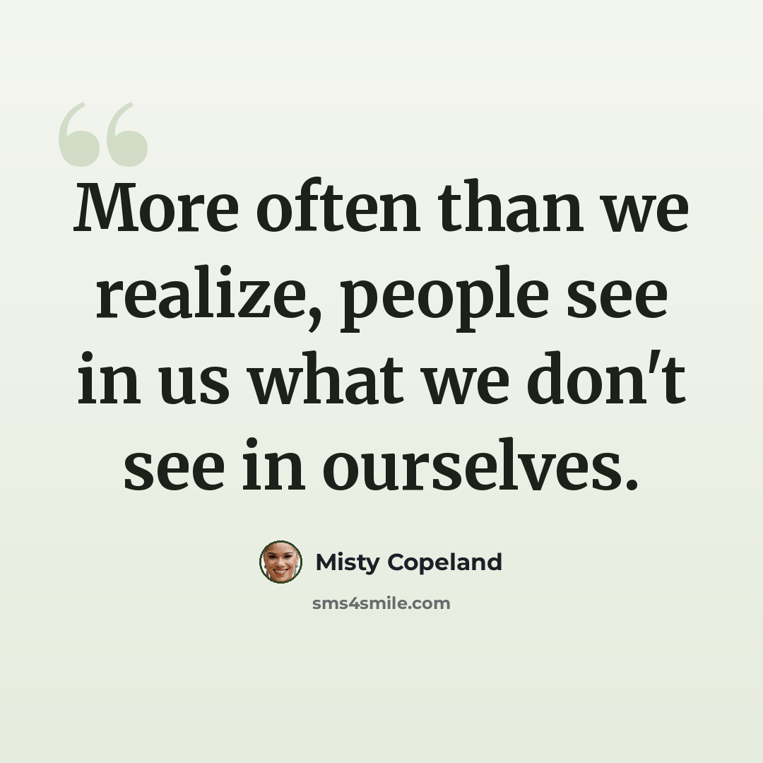 “More often than we realize, people see in us what we don't see in ourselves.” quote by Misty Copeland