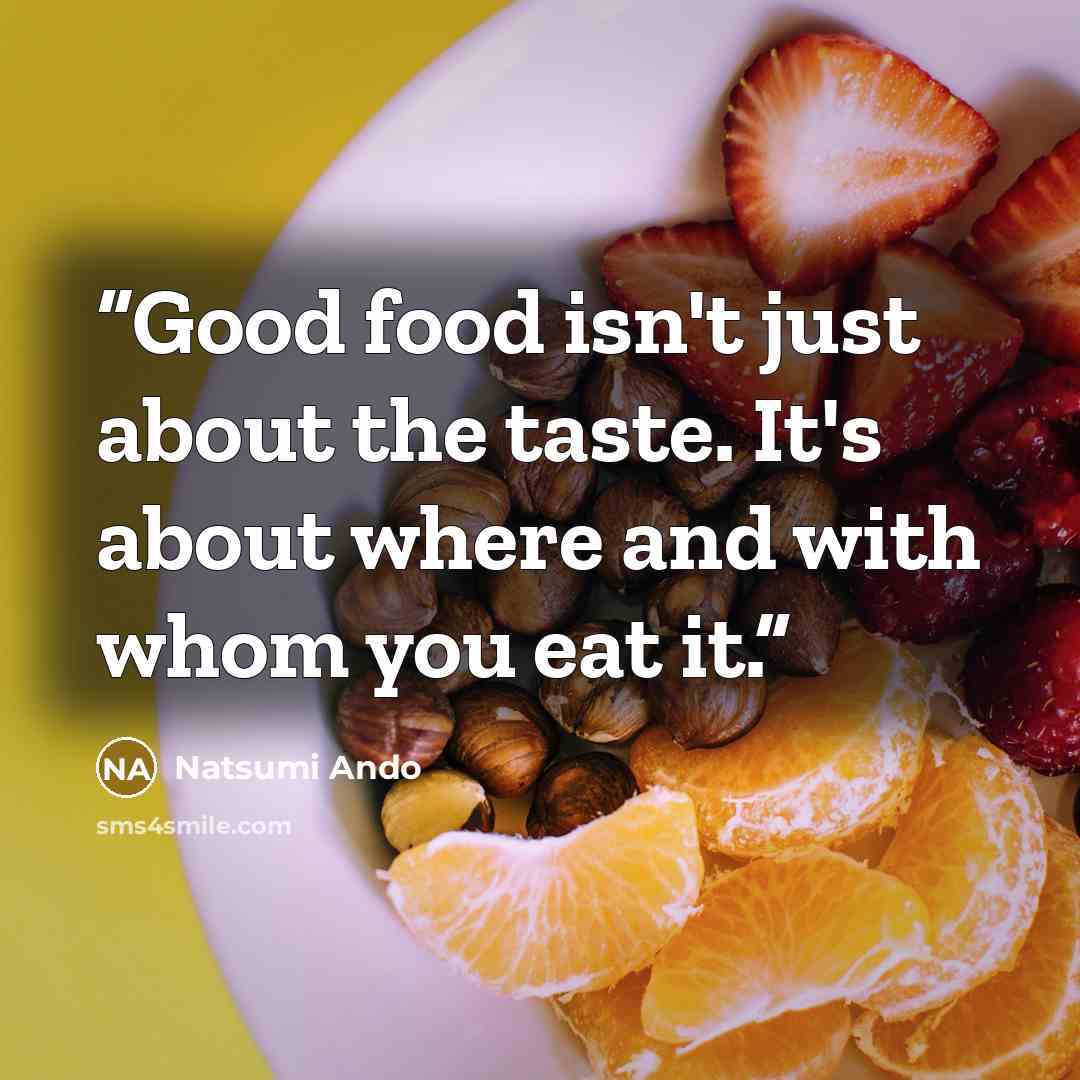 “Good food isn't just about the taste. It's about where and with whom you eat it.” quote by Natsumi Ando