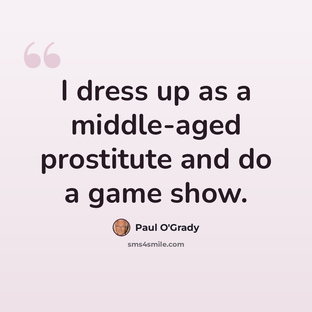 “I dress up as a middle-aged prostitute and do a game show.” quote by Paul O'Grady