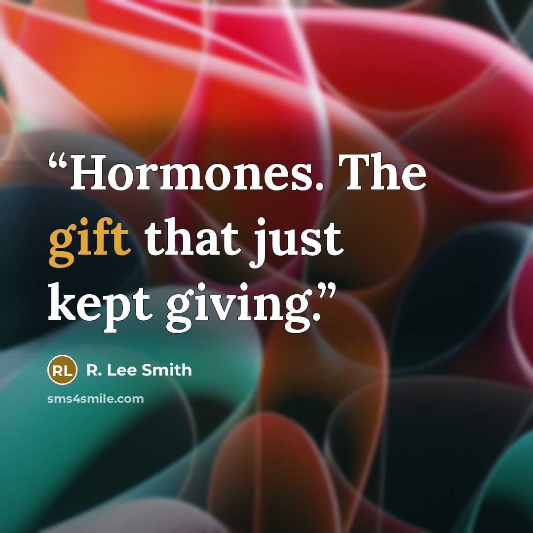 “Hormones. The gift that just kept giving.” quote by R. Lee Smith
