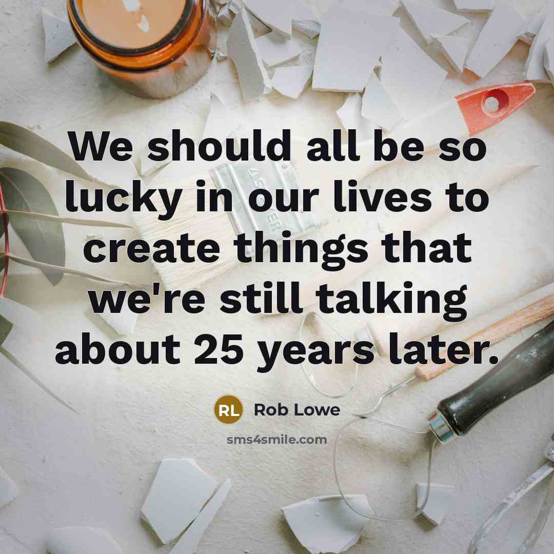 “We should all be so lucky in our lives to create things that we're still talking about 25 years later.” quote by Rob Lowe