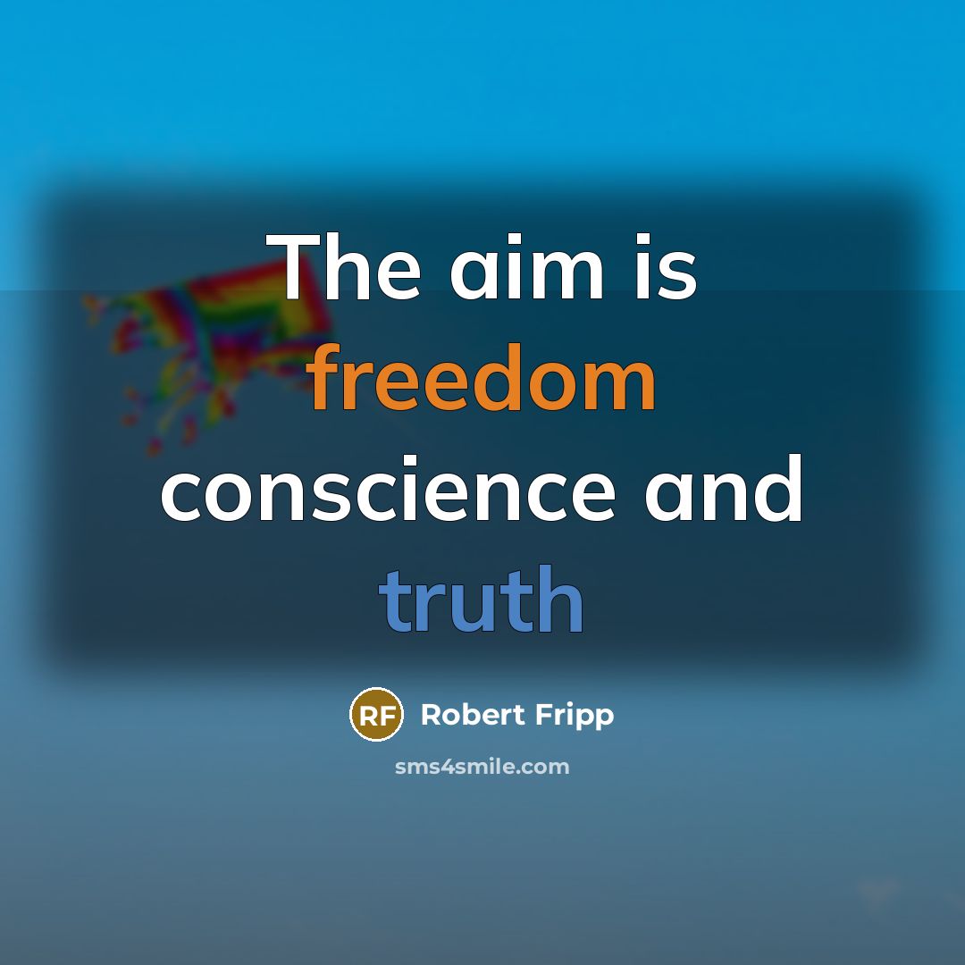 “The aim is freedom conscience and truth” quote by Robert Fripp