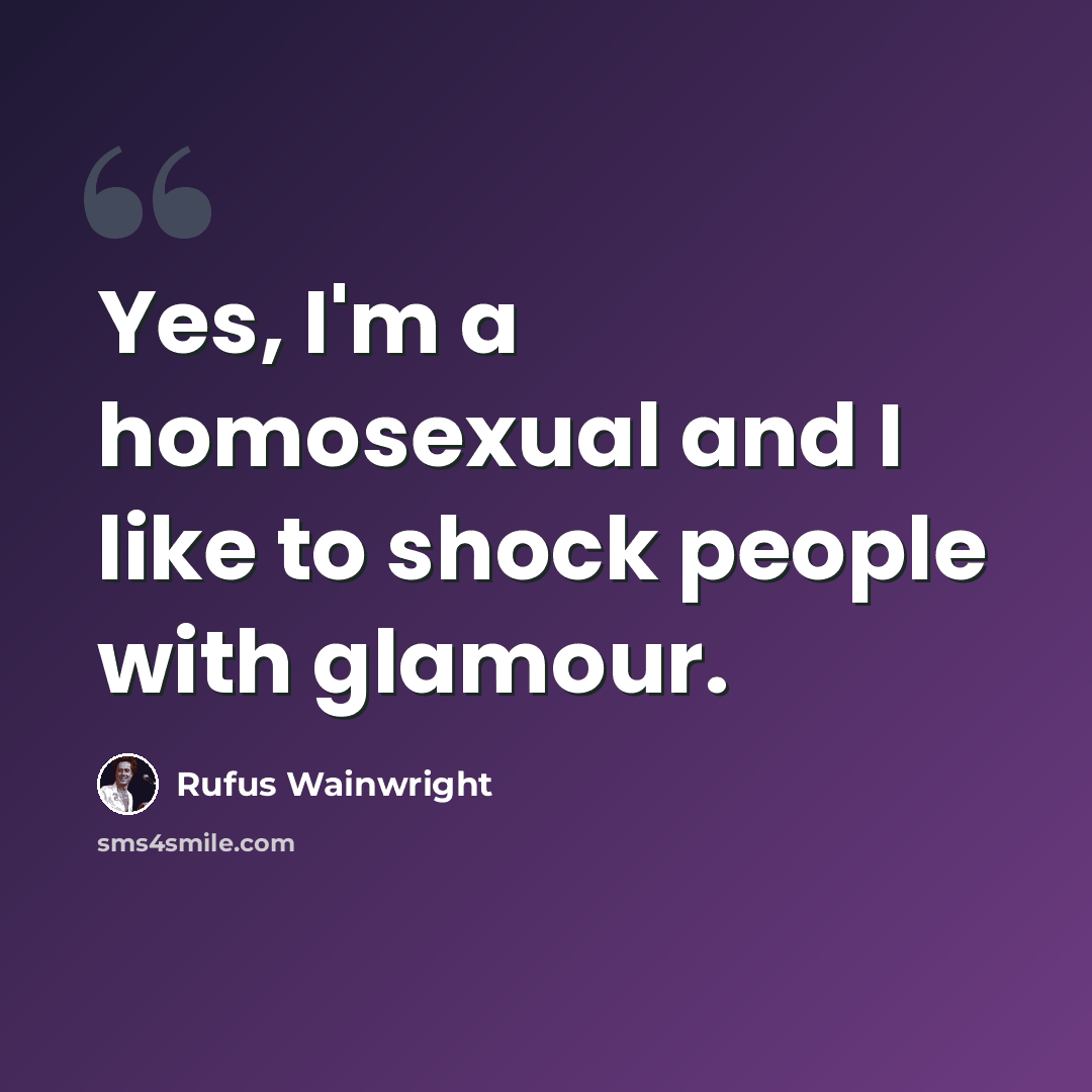 “Yes, I'm a homosexual and I like to shock people with glamour.” quote by Rufus Wainwright