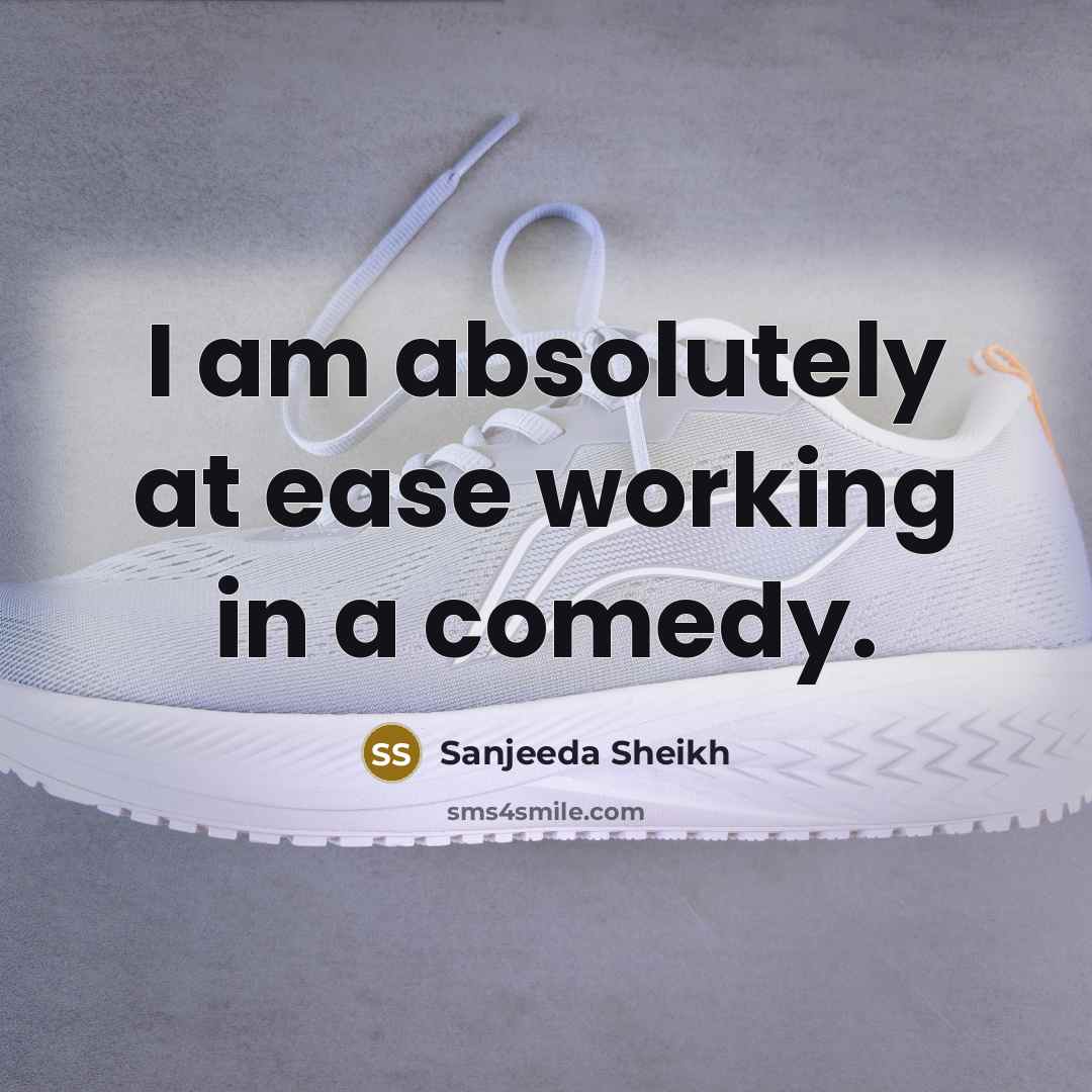 “I am absolutely at ease working in a comedy.” quote by Sanjeeda Sheikh