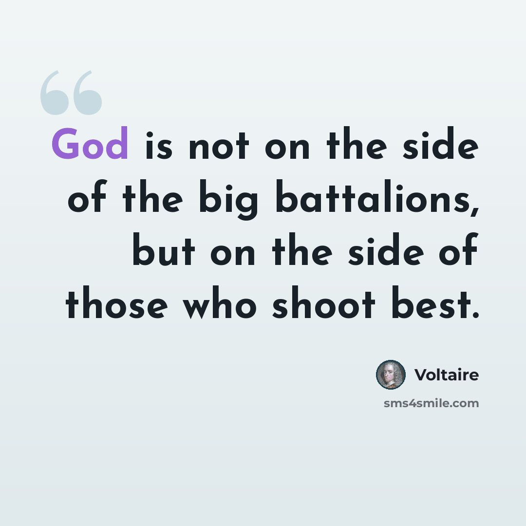 “God is not on the side of the big battalions, but on the side of those who shoot best.” quote by Voltaire