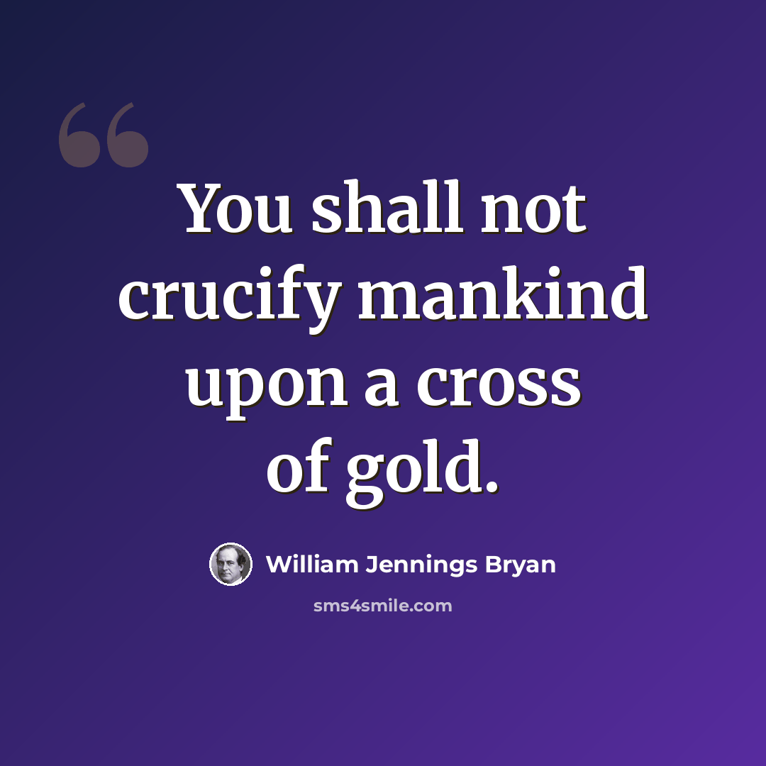 “You shall not crucify mankind upon a cross of gold.” quote by William Jennings Bryan