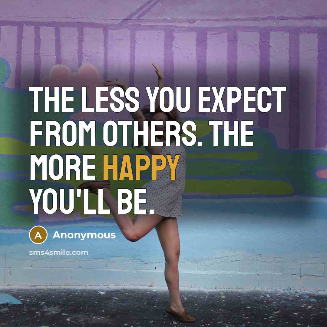“The less you expect from others. The more happy you'll be.” quote by Anonymous