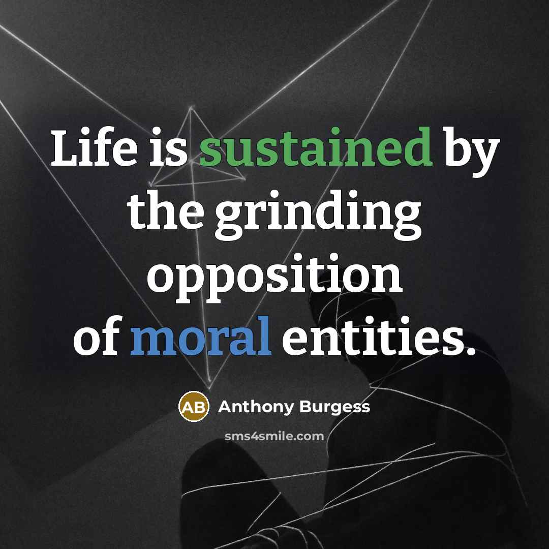 “Life is sustained by the grinding opposition of moral entities.” quote by Anthony Burgess