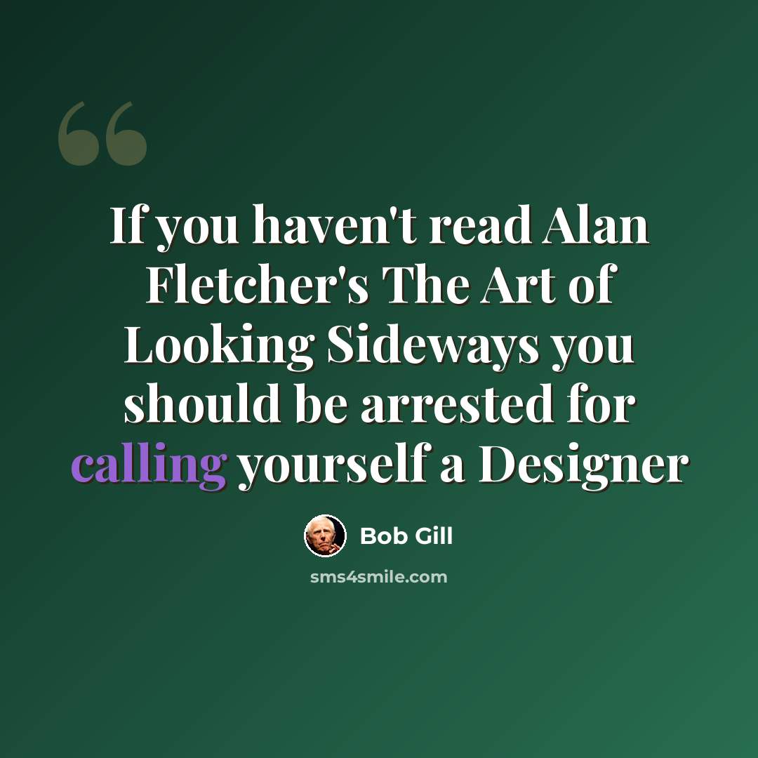 “If you haven't read Alan Fletcher's The Art of Looking Sideways you should be arrested for calling yourself a Designer” quote by Bob Gill