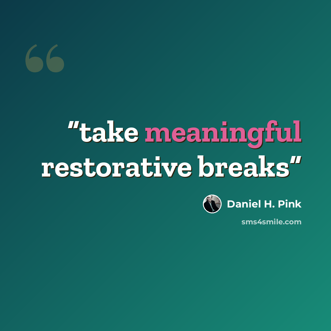 “take meaningful restorative breaks” quote by Daniel H. Pink