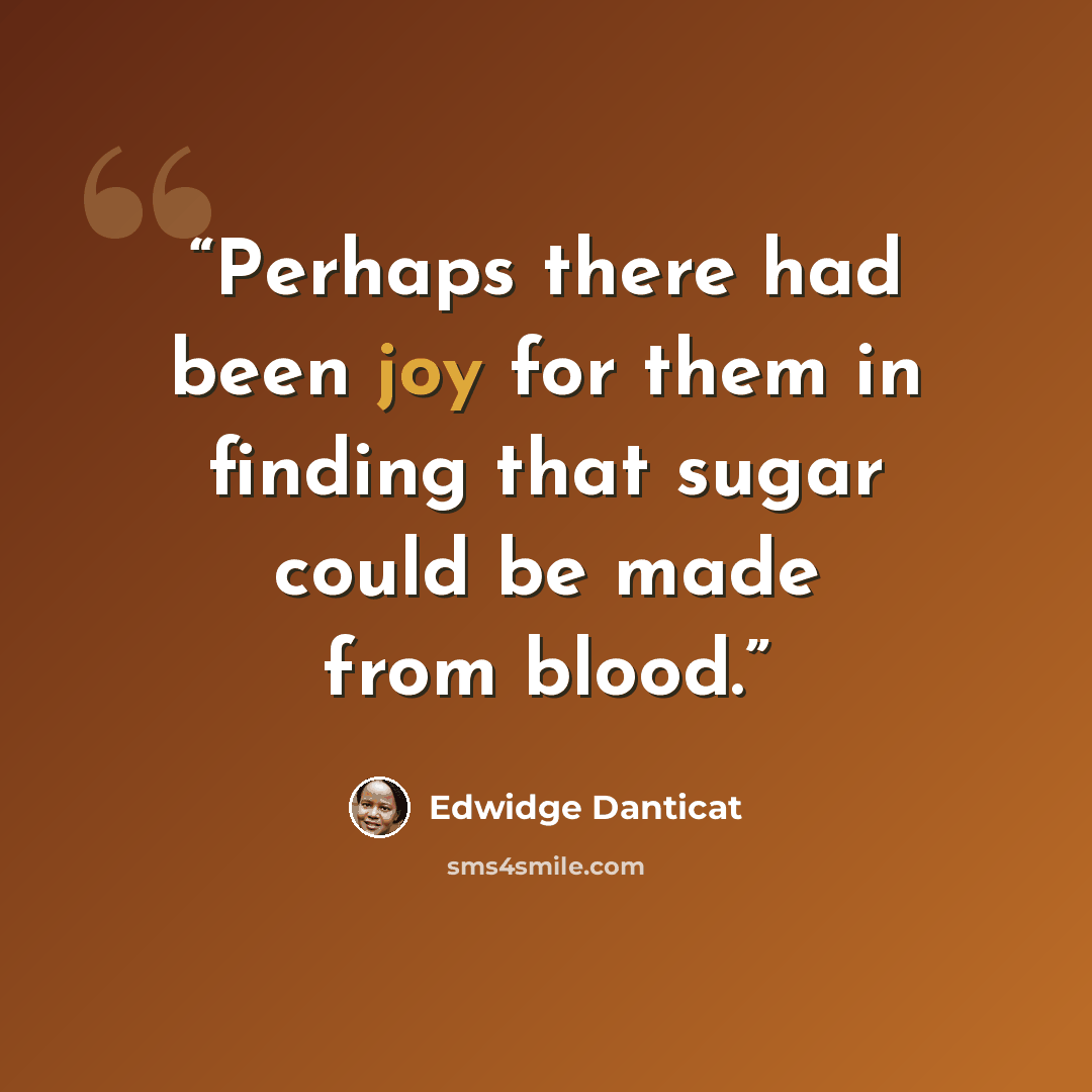 “Perhaps there had been joy for them in finding that sugar could be made from blood.” quote by Edwidge Danticat