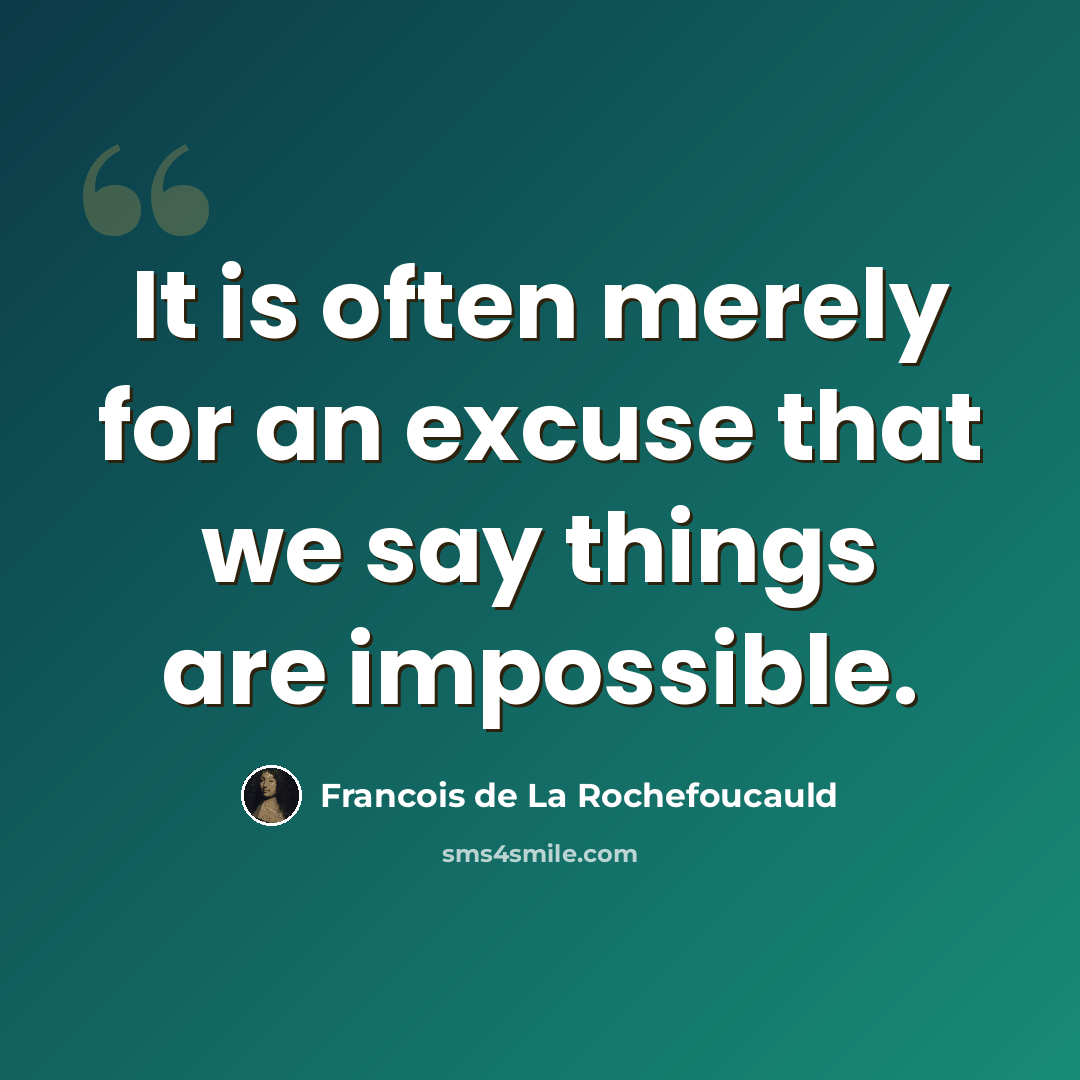 “It is often merely for an excuse that we say things are impossible.” quote by Francois de La Rochefoucauld
