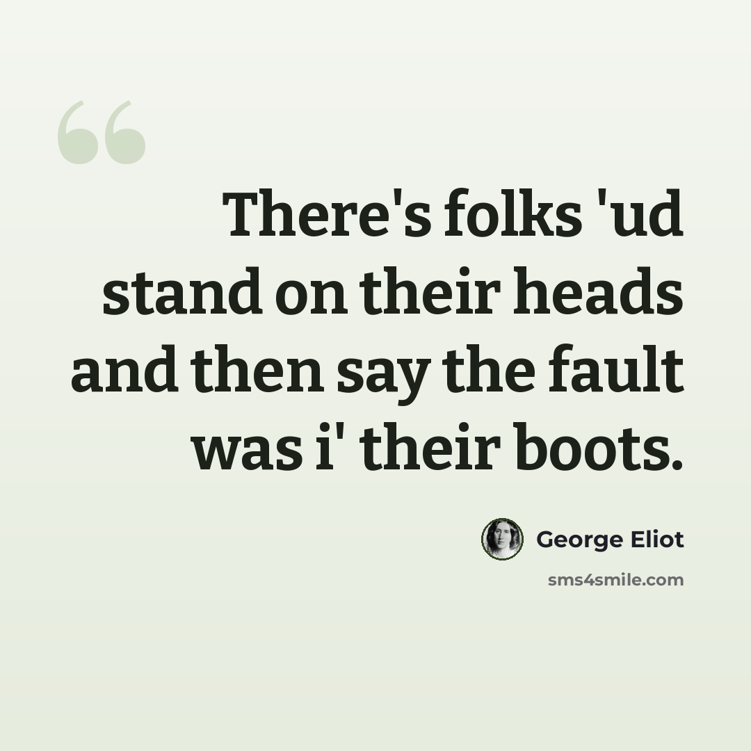 “There's folks 'ud stand on their heads and then say the fault was i' their boots.” quote by George Eliot