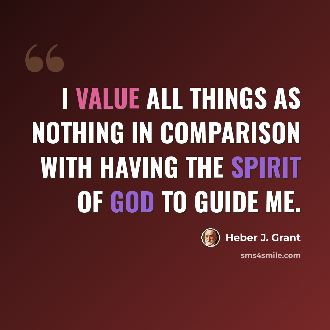“I value all things as nothing in comparison with having the spirit of God to guide me.” quote by Heber J. Grant