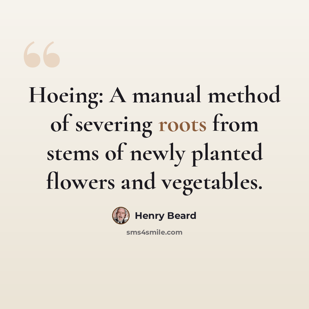 “Hoeing: A manual method of severing roots from stems of newly planted flowers and vegetables.” quote by Henry Beard