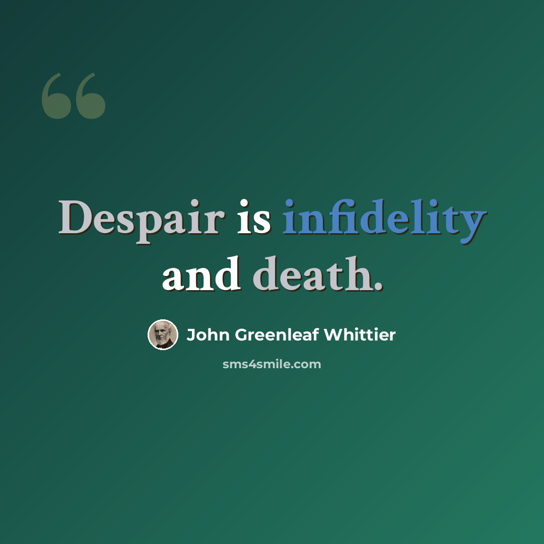 “Despair is infidelity and death.” quote by John Greenleaf Whittier