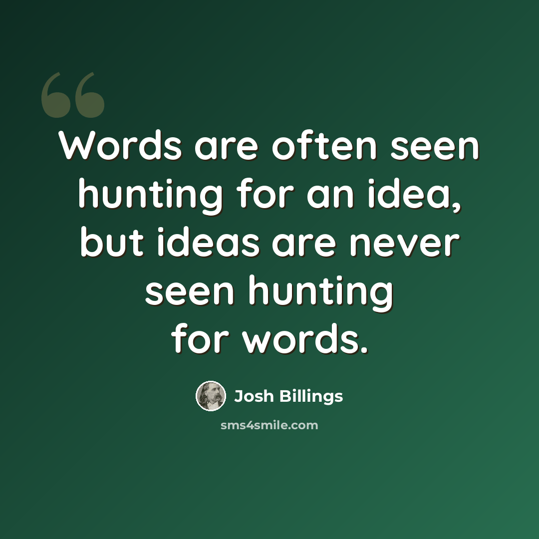 “Words are often seen hunting for an idea, but ideas are never seen hunting for words.” quote by Josh Billings