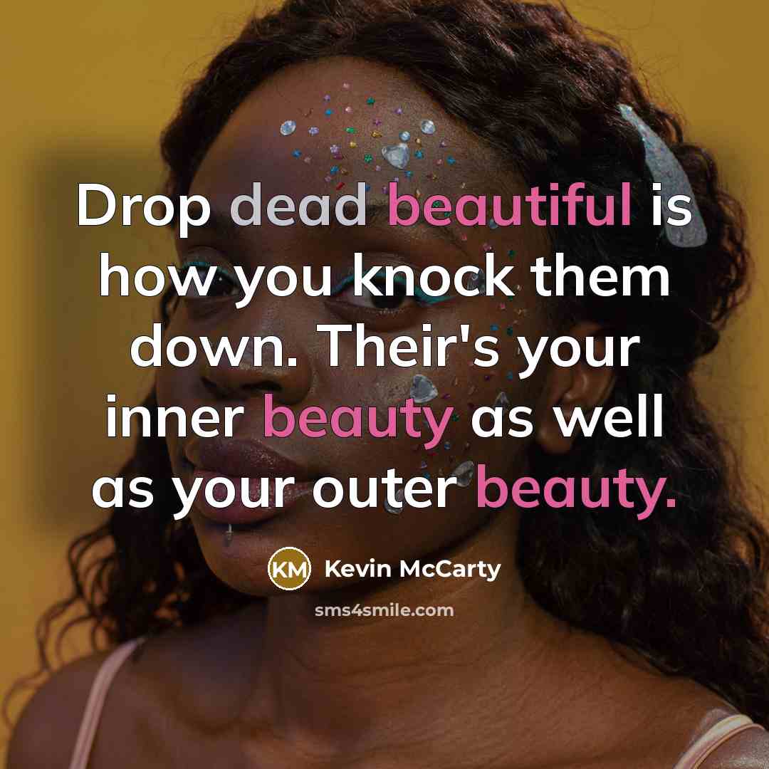 “Drop dead beautiful is how you knock them down. Their's your inner beauty as well as your outer beauty.” quote by Kevin McCarty