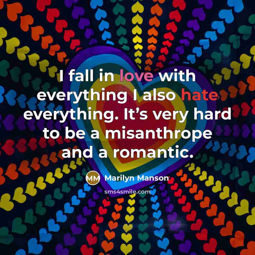 “I fall in love with everything I also hate everything. It’s very hard to be a misanthrope and a romantic.” quote by Marilyn Manson