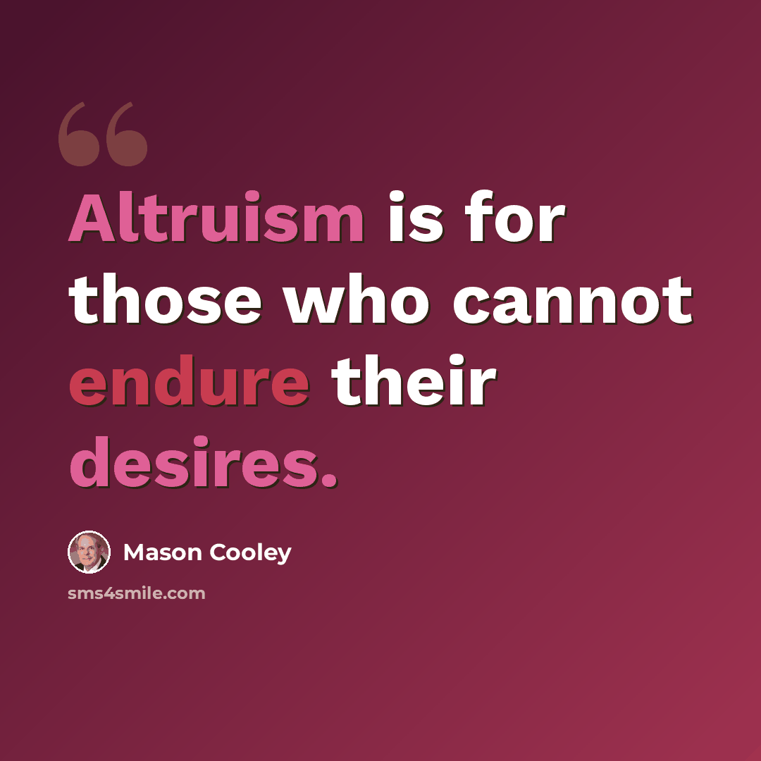 “Altruism is for those who cannot endure their desires.” quote by Mason Cooley