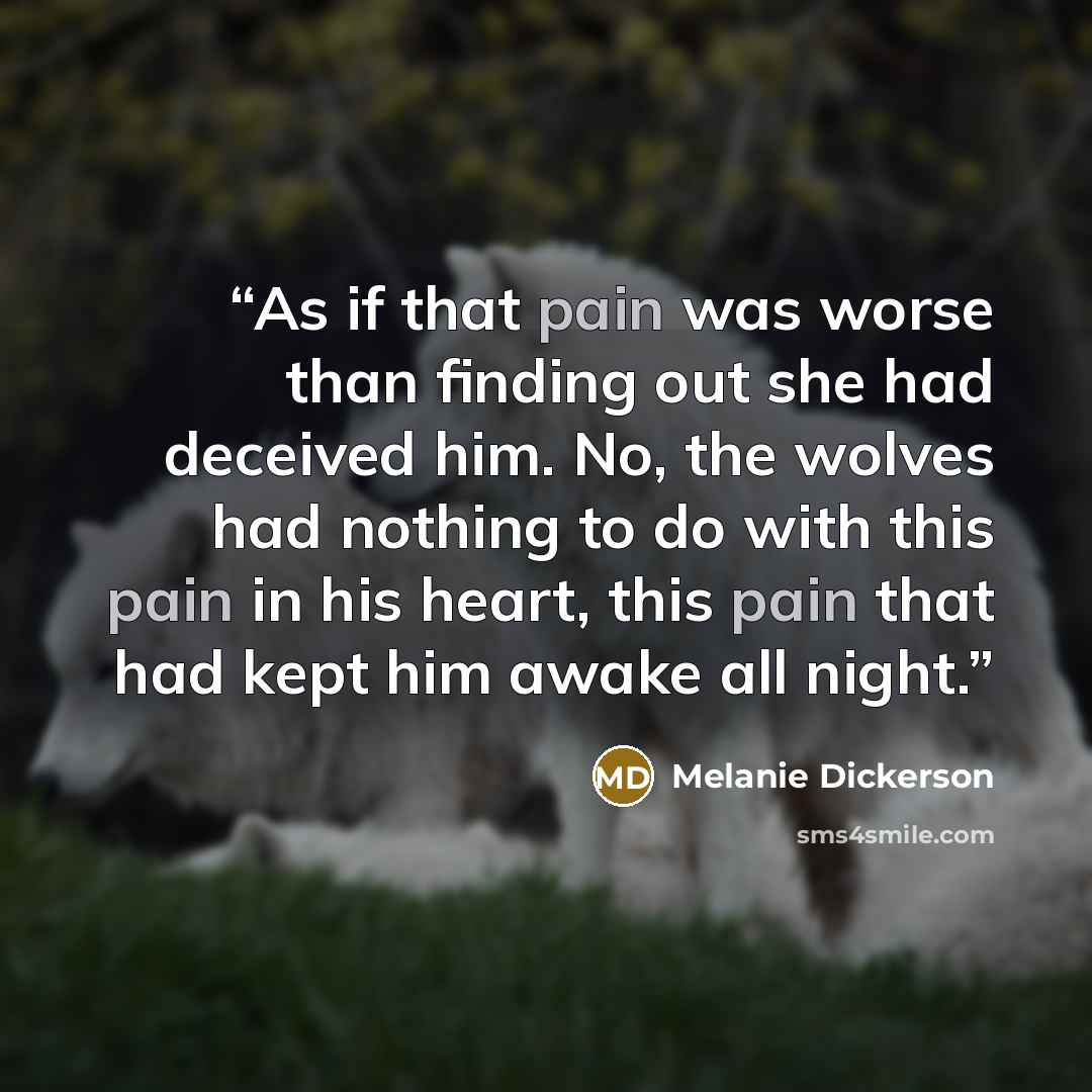 “As if that pain was worse than finding out she had deceived him. No, the wolves had nothing to do with this pain in his heart, this pain that had kept him awake all night.” quote by Melanie Dickerson
