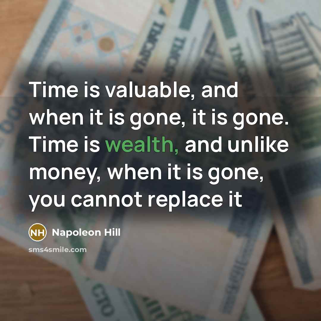 “Time is valuable, and when it is gone, it is gone. Time is wealth, and unlike money, when it is gone, you cannot replace it” quote by Napoleon Hill
