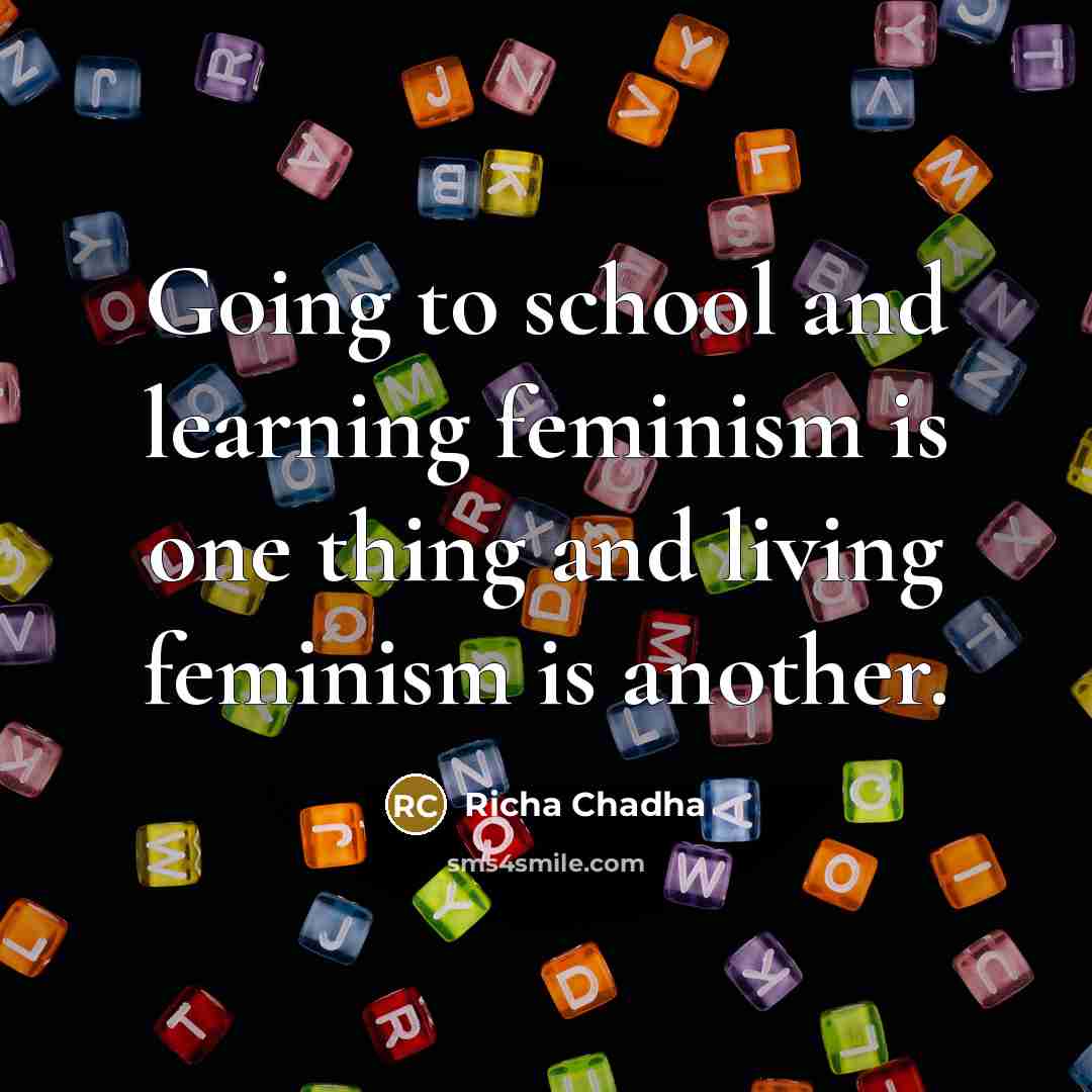 “Going to school and learning feminism is one thing and living feminism is another.” quote by Richa Chadha